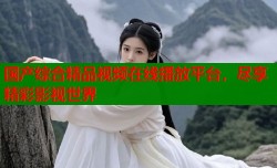 国产综合精品视频在线播放平台，尽享精彩影视世界