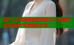 国产人在线视频免费视频平台 极速观看高清国产视频精彩内容