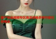 国产精品视频专区高清流畅多样内容任你畅享