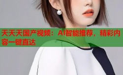 天天天国产视频：AI智能推荐，精彩内容一键直达