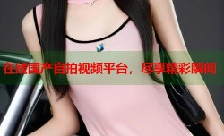 在线国产自拍视频平台，尽享精彩瞬间