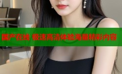 国产在线 极速高清体验海量精彩内容
