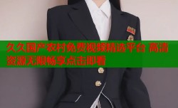 久久国产农村免费视频精选平台 高清资源无限畅享点击即看
