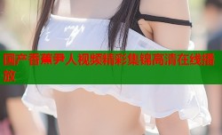 国产香蕉尹人视频精彩集锦高清在线播放