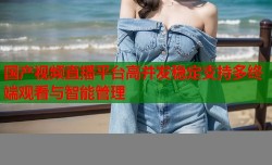 国产视频直播平台高并发稳定支持多终端观看与智能管理