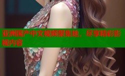 亚洲国产中文视频聚集地，尽享精彩影视内容