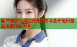 国产啪啪视频在线观看高清全长每日更新海量精彩内容