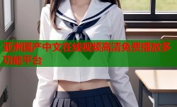 亚洲国产中文在线视频高清免费播放多功能平台