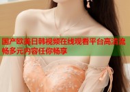 国产欧美日韩视频在线观看平台高清流畅多元内容任你畅享