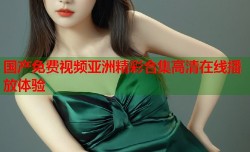 国产免费视频亚洲精彩合集高清在线播放体验