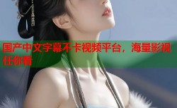国产中文字幕不卡视频平台，海量影视任你看