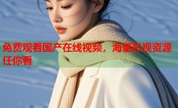 免费观看国产在线视频，海量影视资源任你看