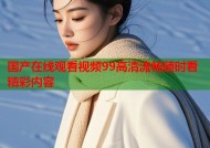 国产在线观看视频99高清流畅随时看精彩内容