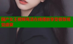 国产女王视频高清在线播放享受极致视觉盛宴