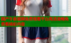 国产午夜视频免费观看平台高清流畅免费看精彩内容