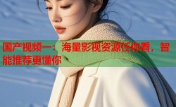 国产视频一：海量影视资源任你看，智能推荐更懂你