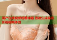 国产在线视频观看神器 极速生成高清影视视频体验