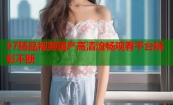 97精品视频国产高清流畅观看平台精彩不断