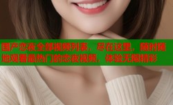 国产恋夜全部视频列表，尽在这里，随时随地观看最热门的恋夜视频，体验无限精彩