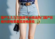 国产久久久久视频平台精选热门国产影视内容畅享高清流畅体验