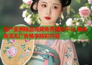 国产亚洲精品视频免费播放平台 极速高清无广告畅享精彩内容