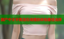 国产中文字高清在线播放体验最佳选择