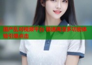 国产乱对视频平台 极速高清多功能体验引爆点击