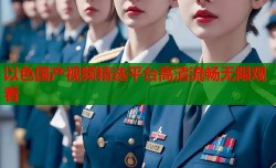 以色国产视频精选平台高清流畅无限观看