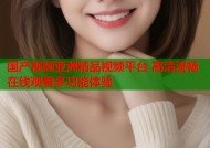 国产视频亚洲精品视频平台 高清流畅在线观看多功能体验