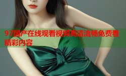 97国产在线观看视频高清流畅免费看精彩内容