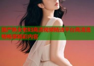 国产熟女老妇高清视频精选平台高清流畅畅享精彩内容