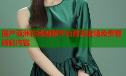 国产亚洲在线视频平台高清流畅免费看精彩内容