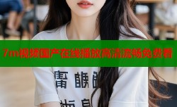 7m视频国产在线播放高清流畅免费看