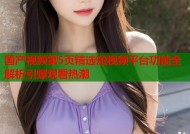 国产视频第5页精选短视频平台功能全解析引爆观看热潮