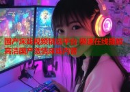 国产床戏视频精选平台 极速在线播放高清国产激情床戏内容