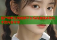 国产调教在线视频平台高清流畅体验与丰富内容尽享