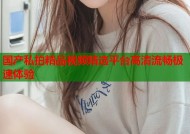 国产私拍精品视频精选平台高清流畅极速体验
