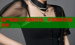 国产精品久久视频在线，尽享精彩影视世界