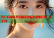 国产视频在线观看神器高清流畅无广告体验