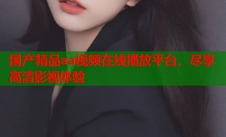 国产精品aa视频在线播放平台，尽享高清影视体验