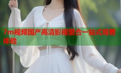 7m视频国产高清影视聚合一站式观看体验