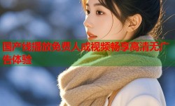 国产线播放免费人成视频畅享高清无广告体验
