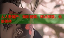 人人看国产：精彩视频，即点即播，无需等待
