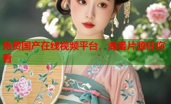 免费国产在线视频平台，海量片源任你看