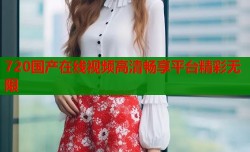 720国产在线视频高清畅享平台精彩无限