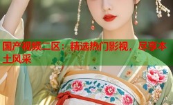 国产视频二区：精选热门影视，尽享本土风采