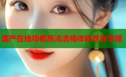 国产在线观看高清流畅体验尽在掌握