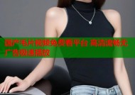 国产毛片视频免费看平台 高清流畅无广告极速播放