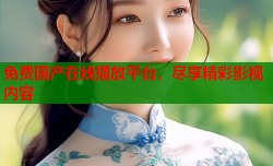 免费国产在线播放平台，尽享精彩影视内容