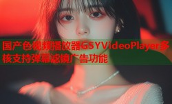 国产色视频播放器GSYVideoPlayer多核支持弹幕滤镜广告功能